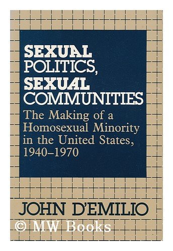 Sexual Politics, Sexual Communities: The Making of a Homosexual Minority in the United States 1940-1970