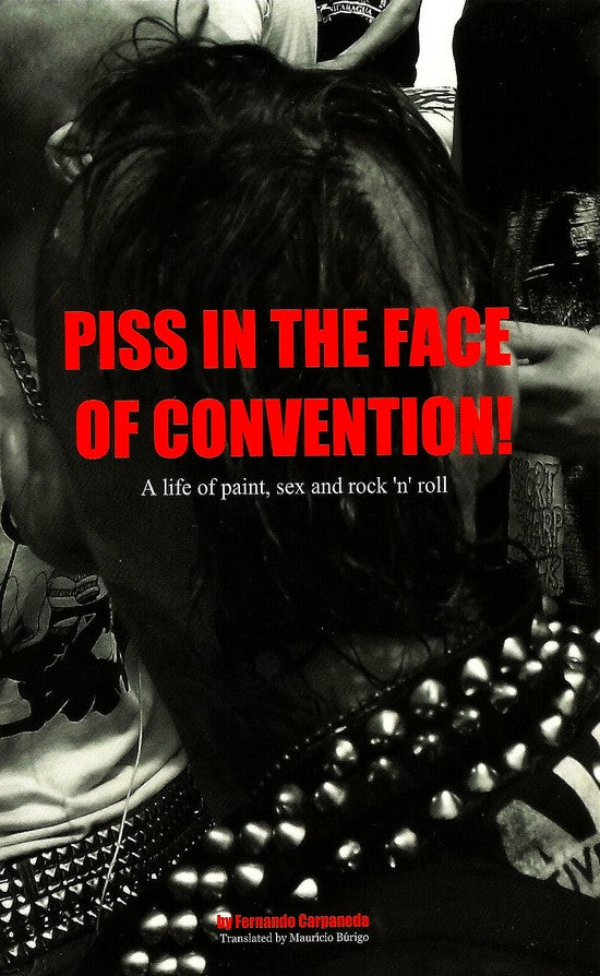 PISS IN THE FACE OF CONVENTION - A LIFE OF PAINT, SEX, AND ROCK AND ROLL - FERNANDO CARPANEDA